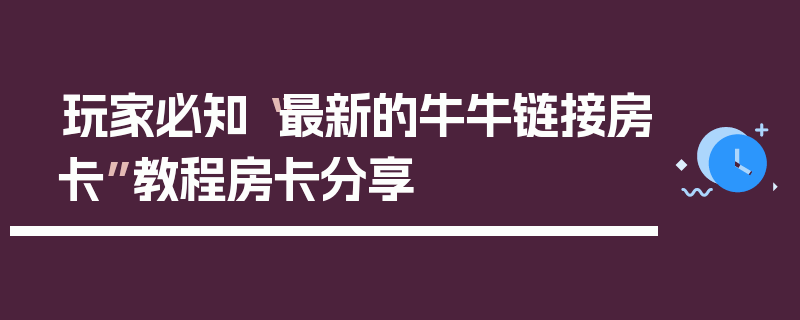 玩家必知“最新的牛牛链接房卡”教程房卡分享