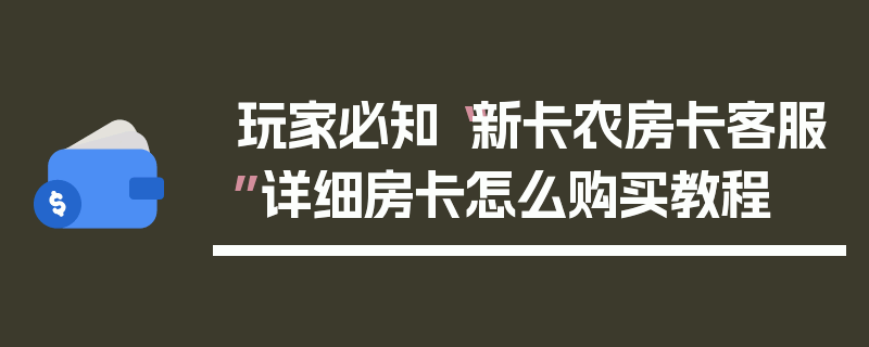 玩家必知“新卡农房卡客服”详细房卡怎么购买教程