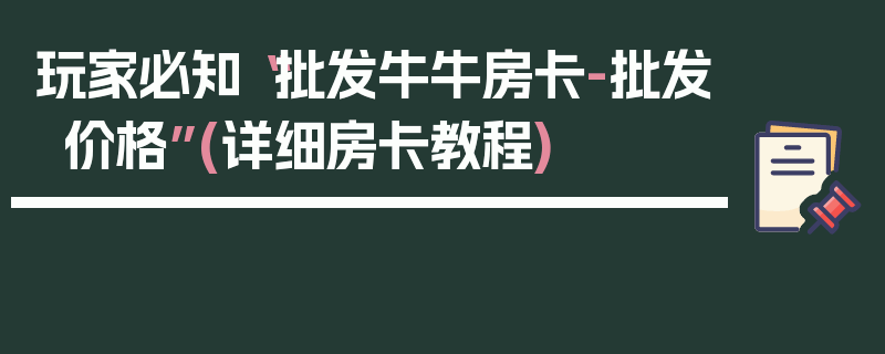 玩家必知“批发牛牛房卡-批发价格”(详细房卡教程)