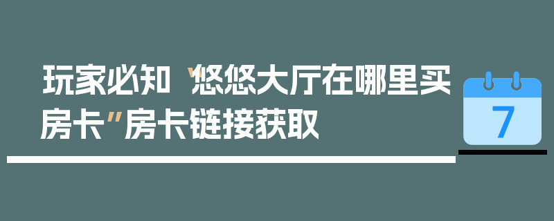 玩家必知“悠悠大厅在哪里买房卡”房卡链接获取