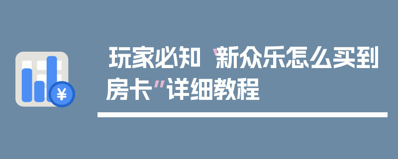 玩家必知“新众乐怎么买到房卡”详细教程