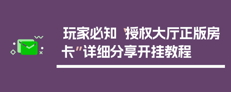 玩家必知“授权大厅正版房卡”详细分享开挂教程