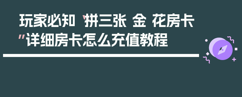 玩家必知“拼三张 金 花房卡”详细房卡怎么充值教程