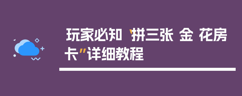玩家必知“拼三张 金 花房卡”详细教程