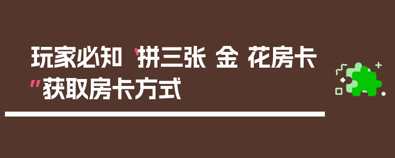 玩家必知“拼三张 金 花房卡”获取房卡方式