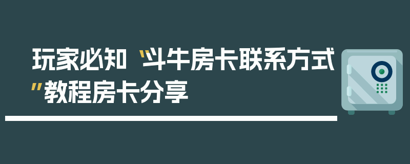 玩家必知“斗牛房卡联系方式”教程房卡分享