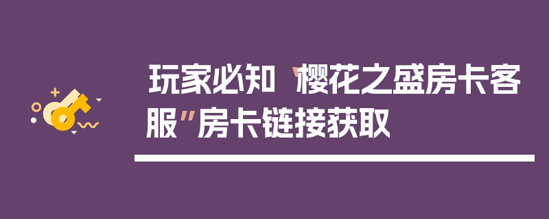 玩家必知“樱花之盛房卡客服”房卡链接获取