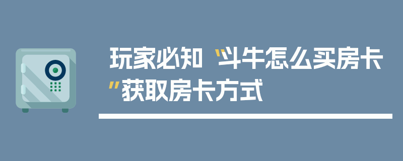 玩家必知“斗牛怎么买房卡”获取房卡方式