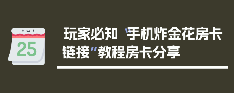 玩家必知“手机炸金花房卡链接”教程房卡分享