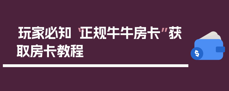 玩家必知“正规牛牛房卡”获取房卡教程