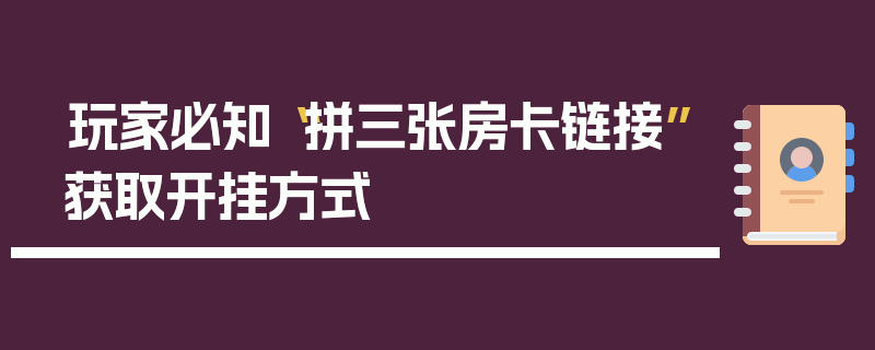 玩家必知“拼三张房卡链接”获取开挂方式