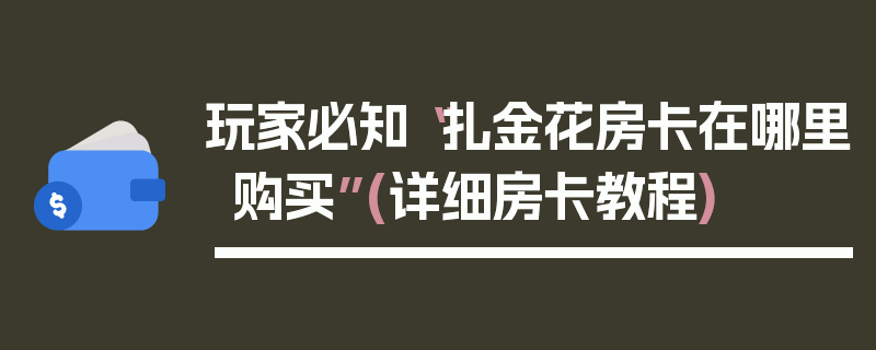 玩家必知“扎金花房卡在哪里购买”(详细房卡教程)