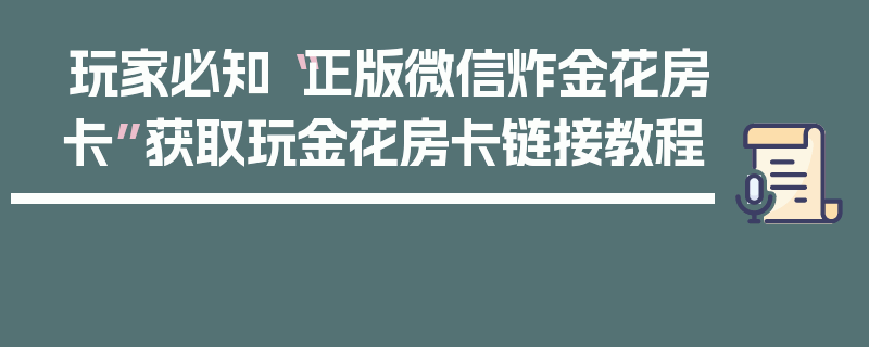 玩家必知“正版微信炸金花房卡”获取玩金花房卡链接教程