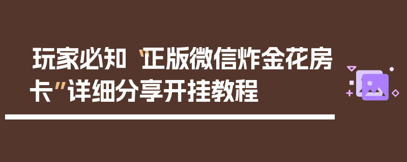 玩家必知“正版微信炸金花房卡”详细分享开挂教程