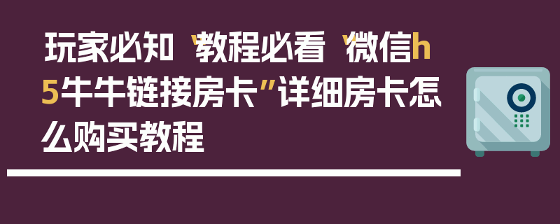 玩家必知“教程必看“微信h5牛牛链接房卡”详细房卡怎么购买教程