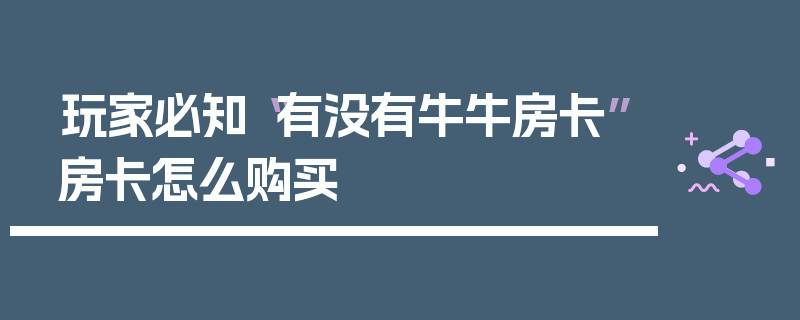玩家必知“有没有牛牛房卡”房卡怎么购买