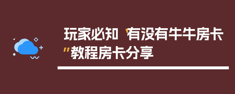 玩家必知“有没有牛牛房卡”教程房卡分享
