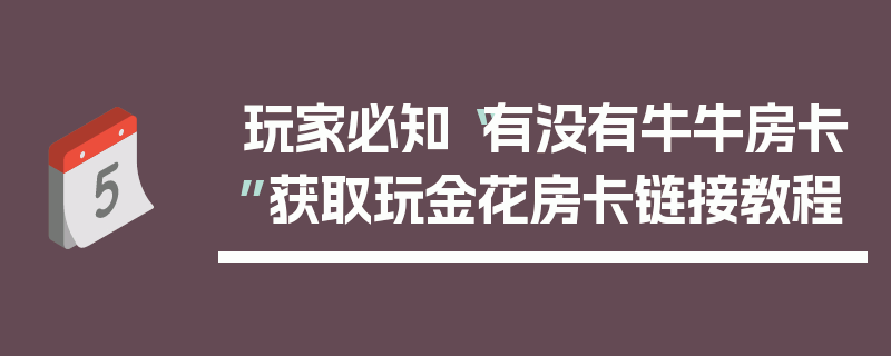 玩家必知“有没有牛牛房卡”获取玩金花房卡链接教程
