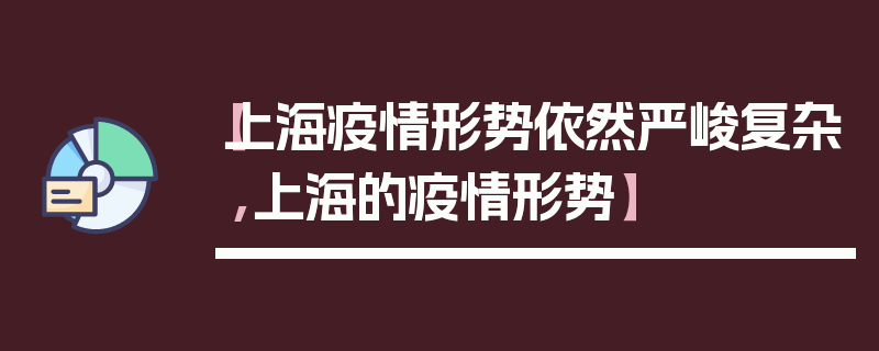 【上海疫情形势依然严峻复杂,上海的疫情形势】