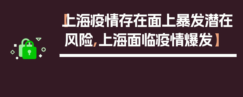 【上海疫情存在面上暴发潜在风险,上海面临疫情爆发】