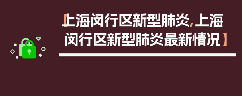【上海闵行区新型肺炎,上海闵行区新型肺炎最新情况】
