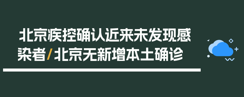 北京疾控确认近来未发现感染者/北京无新增本土确诊