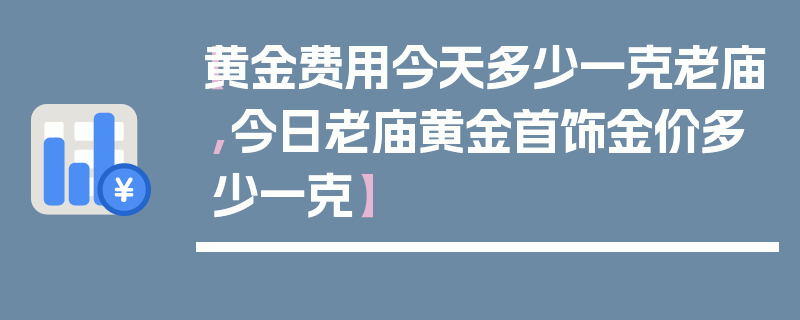 【黄金费用今天多少一克老庙,今日老庙黄金首饰金价多少一克】