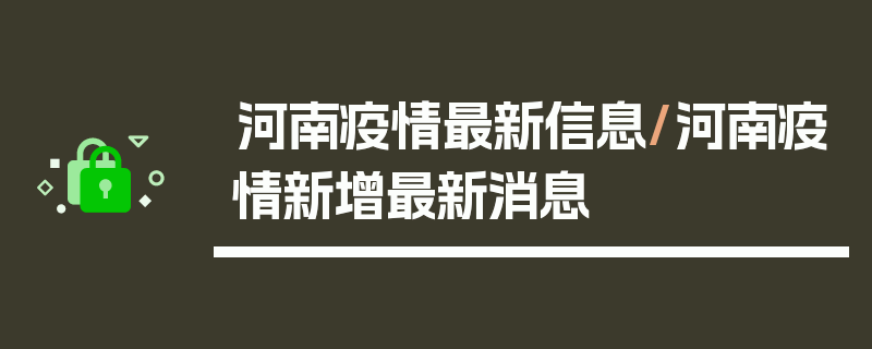 河南疫情最新信息/河南疫情新增最新消息