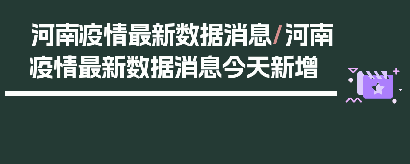 河南疫情最新数据消息/河南疫情最新数据消息今天新增