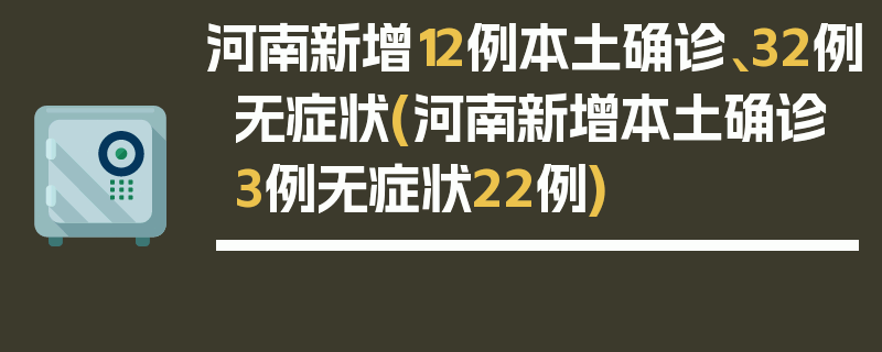 河南新增12例本土确诊、32例无症状(河南新增本土确诊3例无症状22例)