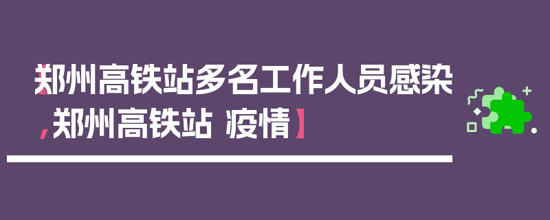 【郑州高铁站多名工作人员感染,郑州高铁站 疫情】