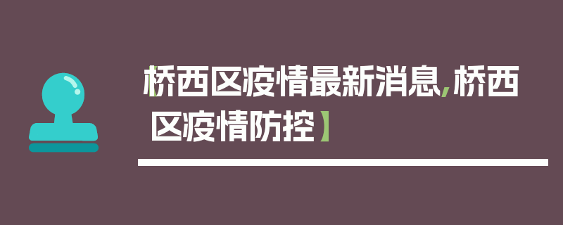 【桥西区疫情最新消息,桥西区疫情防控】