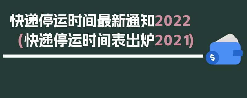 快递停运时间最新通知2022(快递停运时间表出炉2021)