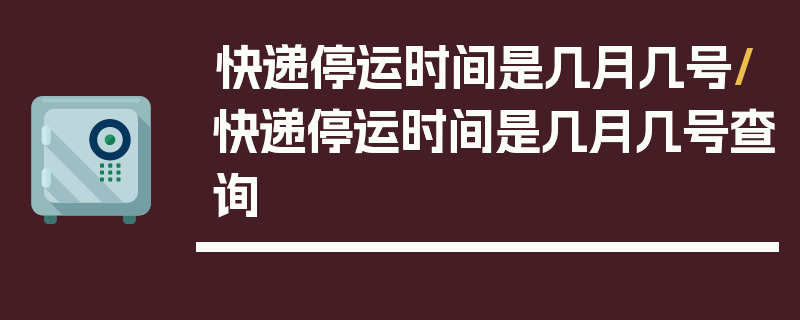 快递停运时间是几月几号/快递停运时间是几月几号查询