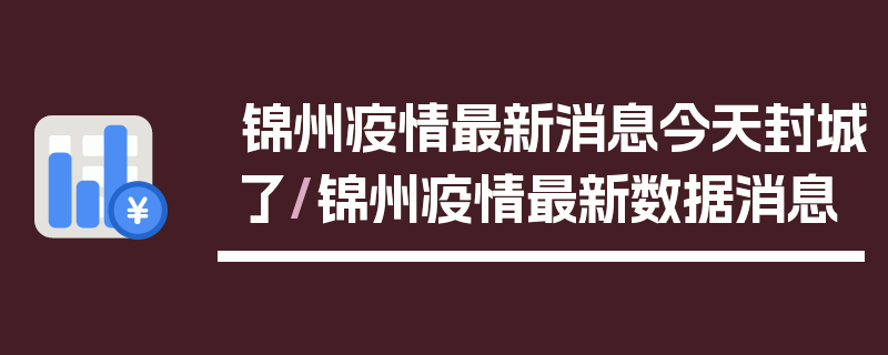 锦州疫情最新消息今天封城了/锦州疫情最新数据消息