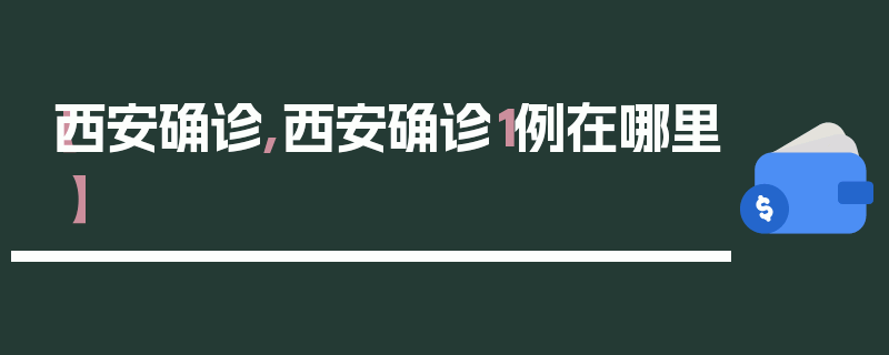 【西安确诊,西安确诊1例在哪里】