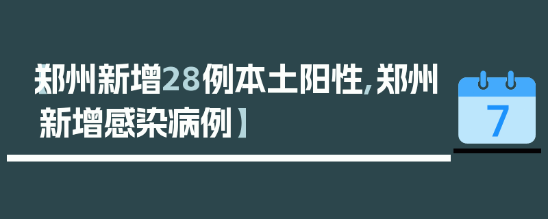 【郑州新增28例本土阳性,郑州新增感染病例】