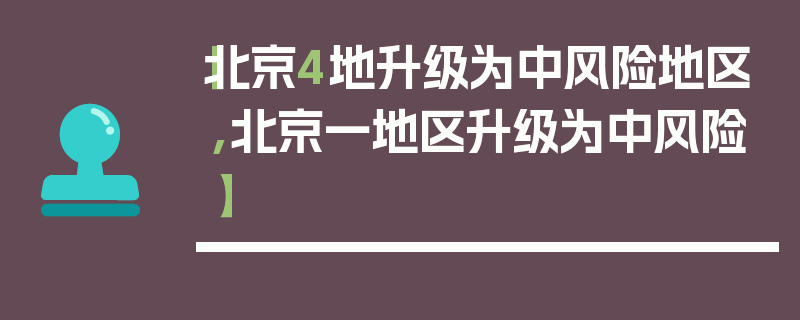 【北京4地升级为中风险地区,北京一地区升级为中风险】