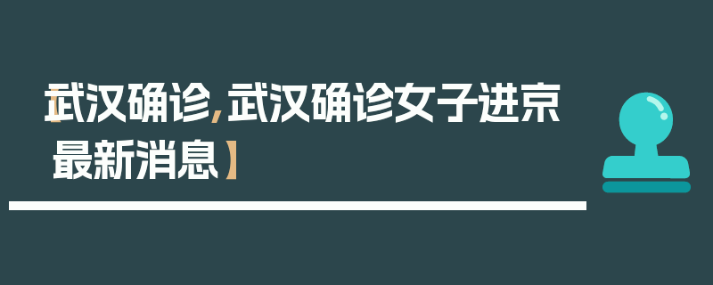 【武汉确诊,武汉确诊女子进京最新消息】