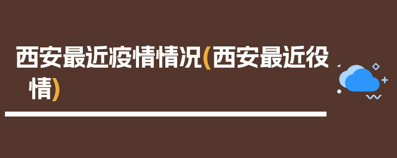 西安最近疫情情况(西安最近役情)