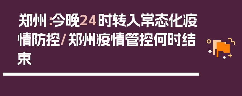 郑州：今晚24时转入常态化疫情防控/郑州疫情管控何时结束