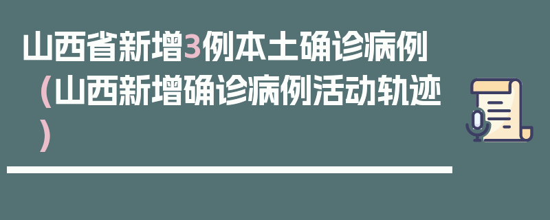 山西省新增3例本土确诊病例(山西新增确诊病例活动轨迹)