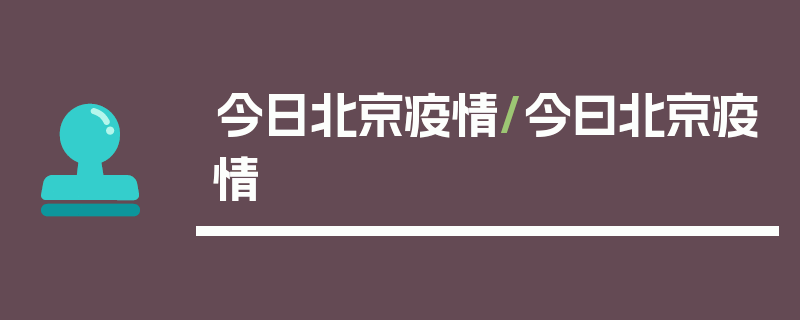 今日北京疫情/今曰北京疫情