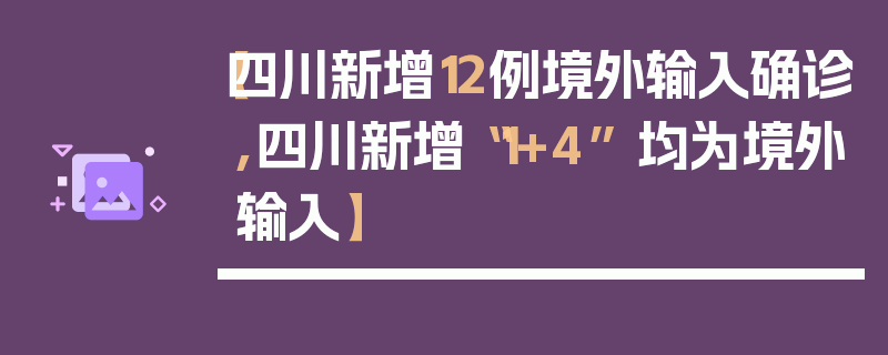 【四川新增12例境外输入确诊,四川新增“1+4” 均为境外输入】