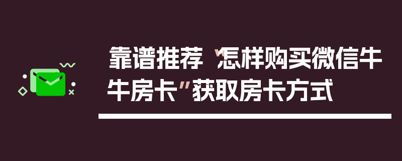 靠谱推荐“怎样购买微信牛牛房卡”获取房卡方式