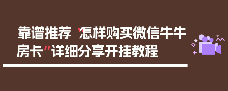 靠谱推荐“怎样购买微信牛牛房卡”详细分享开挂教程