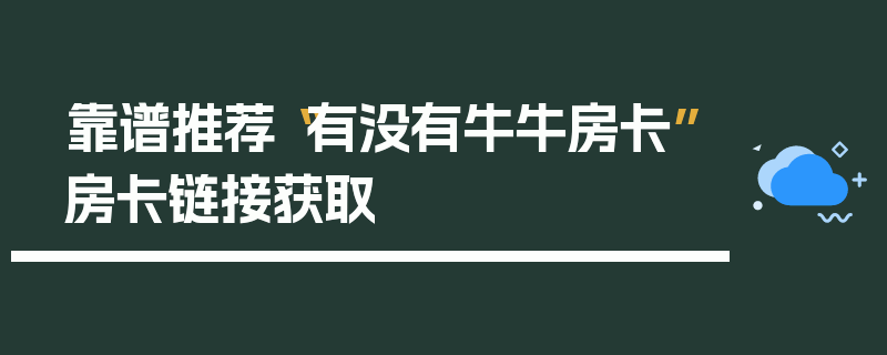 靠谱推荐“有没有牛牛房卡”房卡链接获取