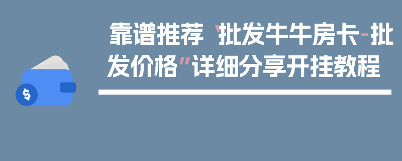 靠谱推荐“批发牛牛房卡-批发价格”详细分享开挂教程