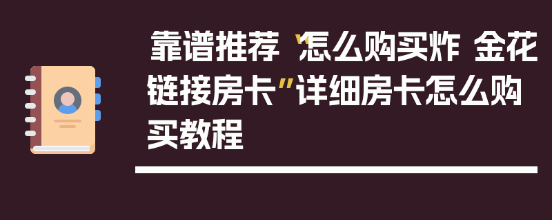 靠谱推荐“怎么购买炸 金花链接房卡”详细房卡怎么购买教程