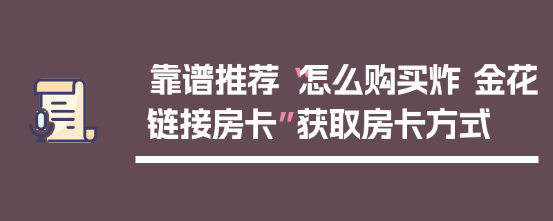 靠谱推荐“怎么购买炸 金花链接房卡”获取房卡方式